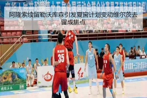 阿隆索续留勒沃库森引发夏窗计划变动维尔茨去留成焦点