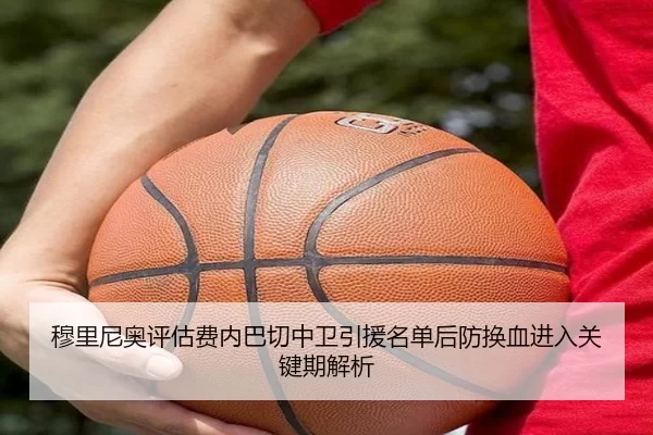 穆里尼奥评估费内巴切中卫引援名单后防换血进入关键期解析