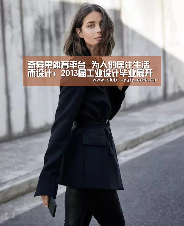 奇异果体育平台-为人的居住生活而设计:2013届工业设计毕业展开展(图2) 奇异果体育平台入口