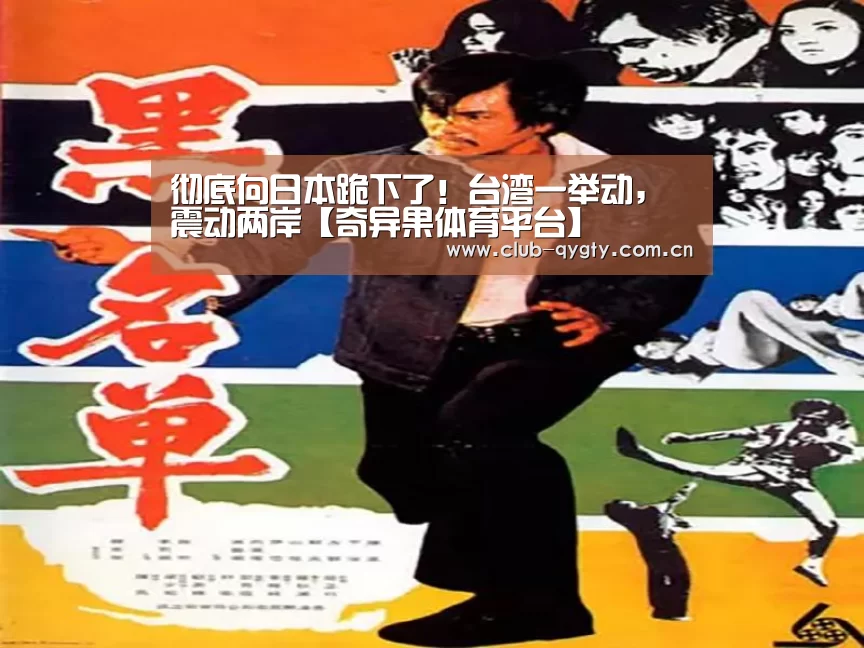 彻底向日本跪下了!台湾一举动,震动两岸【奇异果体育平台】(图1) 奇异果体育平台入口