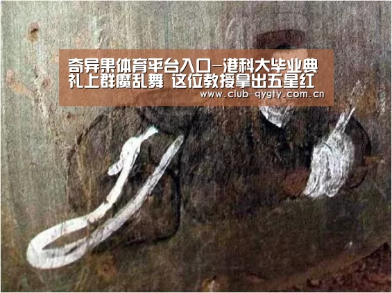 奇异果体育平台入口-港科大毕业典礼上群魔乱舞 这位教授拿出五星红旗(图1) 奇异果体育平台